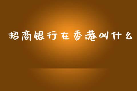 招商银行在香港叫什么_https://wap.qdlswl.com_财经资讯_第1张