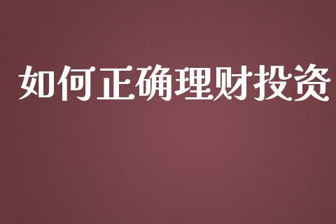 如何正确理财投资_https://wap.qdlswl.com_证券新闻_第1张