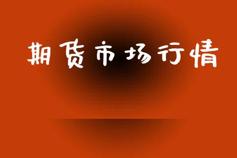 期货市场行情_https://wap.qdlswl.com_全球经济_第1张