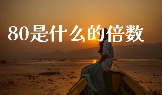80是什么的倍数_https://wap.qdlswl.com_证券新闻_第1张