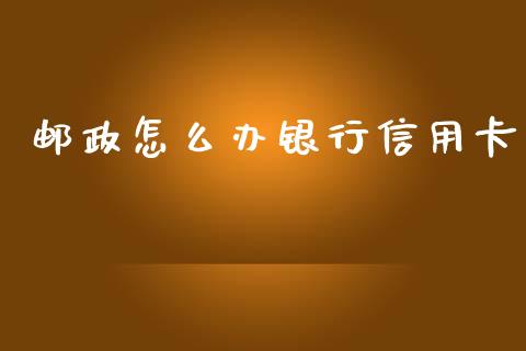 邮政怎么办银行信用卡_https://wap.qdlswl.com_财经资讯_第1张