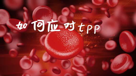 如何应对tpp_https://wap.qdlswl.com_财经资讯_第1张