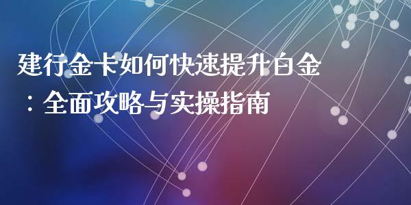 建行金卡如何快速提升白金：全面攻略与实操指南_https://wap.qdlswl.com_证券新闻_第1张