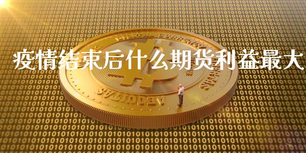 疫情结束后什么期货利益最大_https://wap.qdlswl.com_证券新闻_第1张