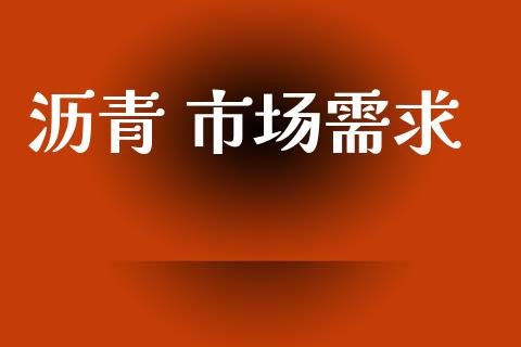 沥青 市场需求_https://wap.qdlswl.com_证券新闻_第1张