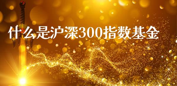 什么是沪深300指数基金_https://wap.qdlswl.com_理财投资_第1张