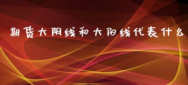 期货大阴线和大阳线代表什么_https://wap.qdlswl.com_财经资讯_第1张