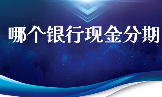 哪个银行现金分期_https://wap.qdlswl.com_全球经济_第1张