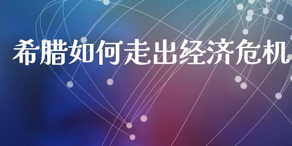 希腊如何走出经济危机_https://wap.qdlswl.com_理财投资_第1张