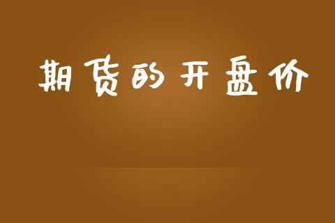 期货的开盘价_https://wap.qdlswl.com_证券新闻_第1张