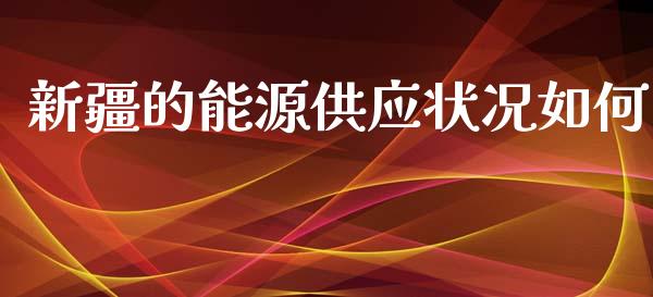 新疆的能源供应状况如何_https://wap.qdlswl.com_全球经济_第1张