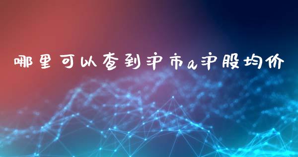 哪里可以查到沪市a沪股均价_https://wap.qdlswl.com_理财投资_第1张