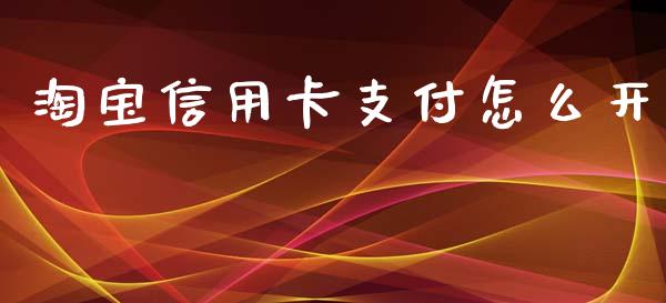 淘宝信用卡支付怎么开_https://wap.qdlswl.com_全球经济_第1张