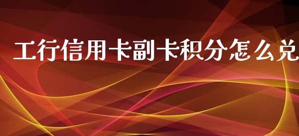 工行信用卡副卡积分怎么兑_https://wap.qdlswl.com_证券新闻_第1张