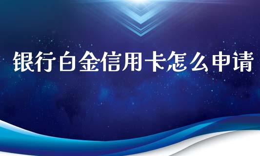 银行白金信用卡怎么申请_https://wap.qdlswl.com_财经资讯_第1张