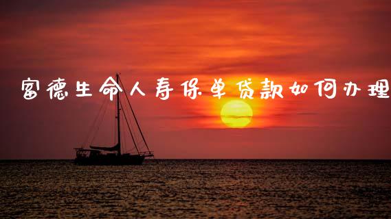 富德生命人寿保单贷款如何办理_https://wap.qdlswl.com_全球经济_第1张