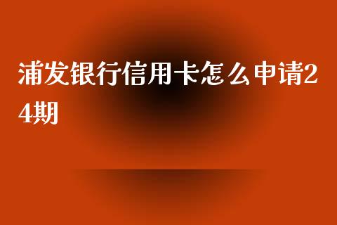 浦发银行信用卡怎么申请24期_https://wap.qdlswl.com_理财投资_第1张