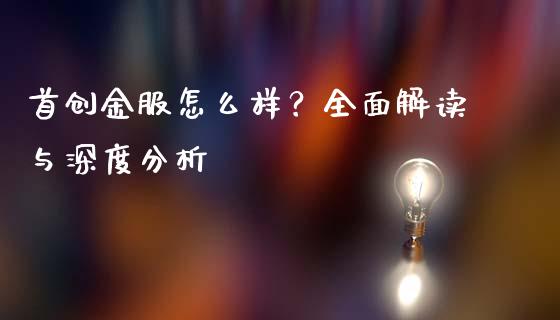 首创金服怎么样？全面解读与深度分析_https://wap.qdlswl.com_财经资讯_第1张
