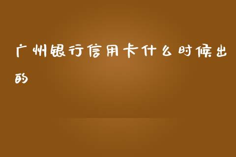 广州银行信用卡什么时候出的_https://wap.qdlswl.com_证券新闻_第1张