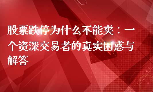 股票跌停为什么不能卖：一个资深交易者的真实困惑与解答_https://wap.qdlswl.com_证券新闻_第1张