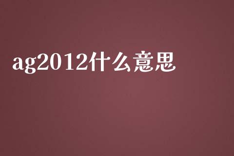 ag2012什么意思_https://wap.qdlswl.com_理财投资_第1张