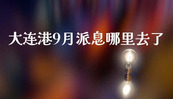 大连港9月派息哪里去了_https://wap.qdlswl.com_理财投资_第1张