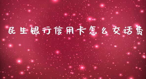 民生银行信用卡怎么交话费_https://wap.qdlswl.com_理财投资_第1张