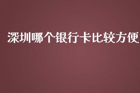 深圳哪个银行卡比较方便_https://wap.qdlswl.com_理财投资_第1张