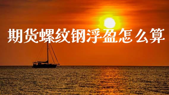 期货螺纹钢浮盈怎么算_https://wap.qdlswl.com_证券新闻_第1张