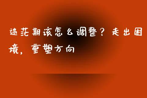 迷茫期该怎么调整？走出困境，重塑方向_https://wap.qdlswl.com_证券新闻_第1张