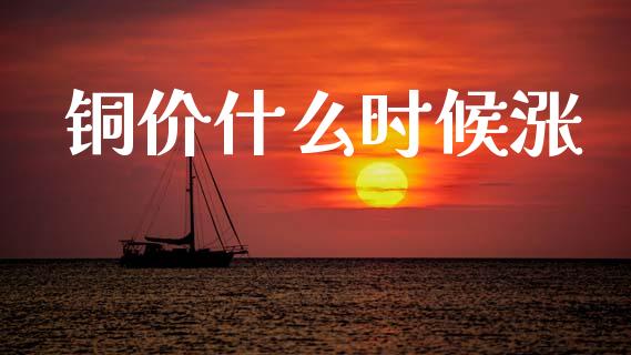 铜价什么时候涨_https://wap.qdlswl.com_全球经济_第1张