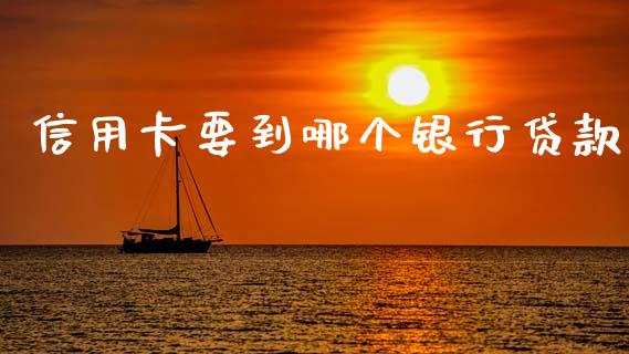 信用卡要到哪个银行贷款_https://wap.qdlswl.com_证券新闻_第1张