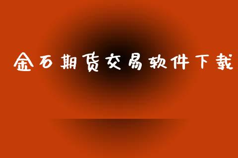 金石期货交易软件下载_https://wap.qdlswl.com_全球经济_第1张