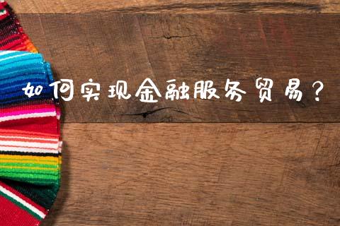如何实现金融服务贸易?_理财投资_第1张_财经资讯_理财投资_证券新闻_全球经济 如何实现金融服务贸易?_https://wap.qdlswl.com_理财投资_第1张