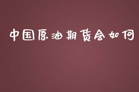 中国原油期货会如何_https://wap.qdlswl.com_全球经济_第1张