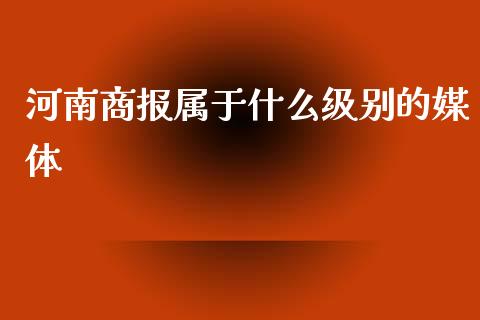 河南商报属于什么级别的媒体_https://wap.qdlswl.com_财经资讯_第1张