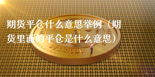 期货平仓什么意思举例（期货里面的平仓是什么意思）_https://wap.qdlswl.com_全球经济_第1张