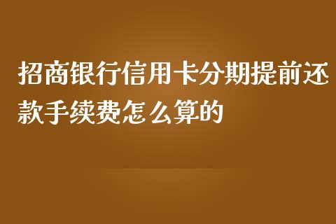 招商银行信用卡分期提前还款手续费怎么算的_https://wap.qdlswl.com_全球经济_第1张