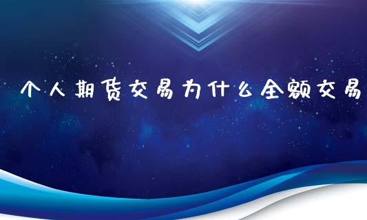 个人期货交易为什么全额交易_https://wap.qdlswl.com_全球经济_第1张