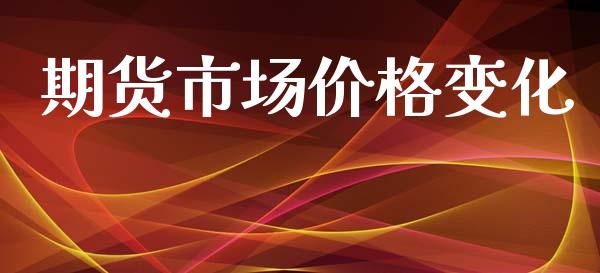 期货市场价格变化_https://wap.qdlswl.com_证券新闻_第1张