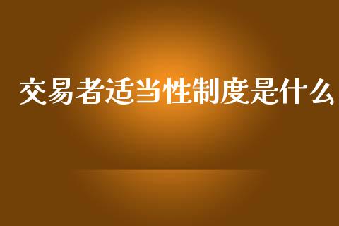 交易者适当性制度是什么_https://wap.qdlswl.com_理财投资_第1张