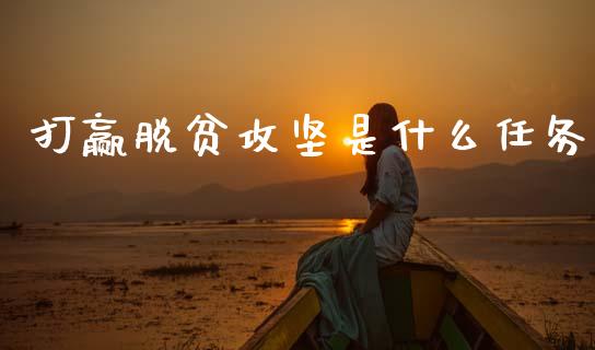 打赢脱贫攻坚是什么任务_https://wap.qdlswl.com_财经资讯_第1张