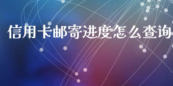 信用卡邮寄进度怎么查询_https://wap.qdlswl.com_全球经济_第1张