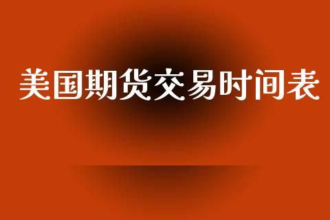 美国期货交易时间表_https://wap.qdlswl.com_全球经济_第1张