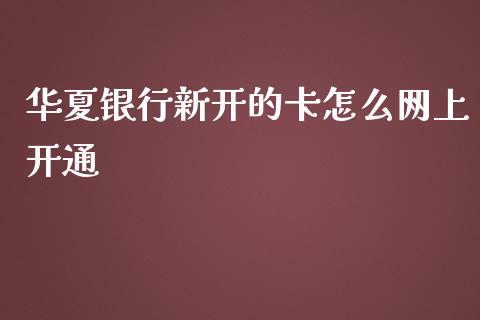 华夏银行新开的卡怎么网上开通_https://wap.qdlswl.com_全球经济_第1张