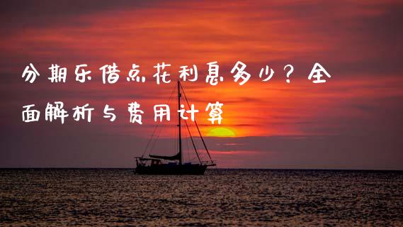 分期乐借点花利息多少？全面解析与费用计算_https://wap.qdlswl.com_证券新闻_第1张