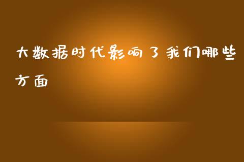 大数据时代影响了我们哪些方面_https://wap.qdlswl.com_全球经济_第1张