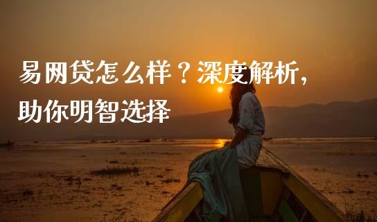 易网贷怎么样？深度解析，助你明智选择_https://wap.qdlswl.com_全球经济_第1张