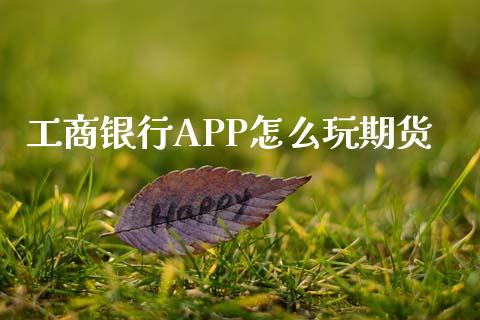 工商银行APP怎么玩期货_https://wap.qdlswl.com_财经资讯_第1张