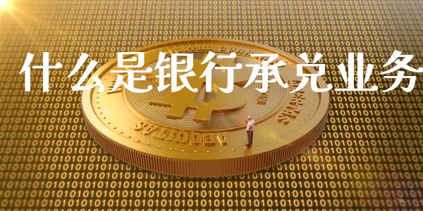 什么是银行承兑业务_https://wap.qdlswl.com_全球经济_第1张